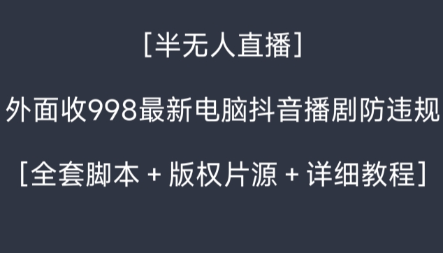 外面收998最新半无人直播电脑抖音播剧防违规【全套脚本+版权片源+详细教程】