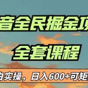 抖音全民掘金蓝海项目实操指南 新手零门槛日入600可矩阵运营-雨叶虚拟资源网