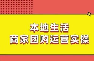 本地生活商家团购运营实操教程 全流程教学看完即可上手-雨叶虚拟资源网