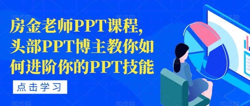 头部PPT博主房金老师课程 职场PPT制作技能进阶实用教程