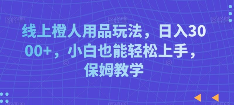 线上成人用品副业实操教程 零基础小白可上手保姆级教学