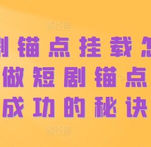 抖音短剧锚点挂载操作指南 短剧锚点号起号运营全攻略-雨叶虚拟资源网