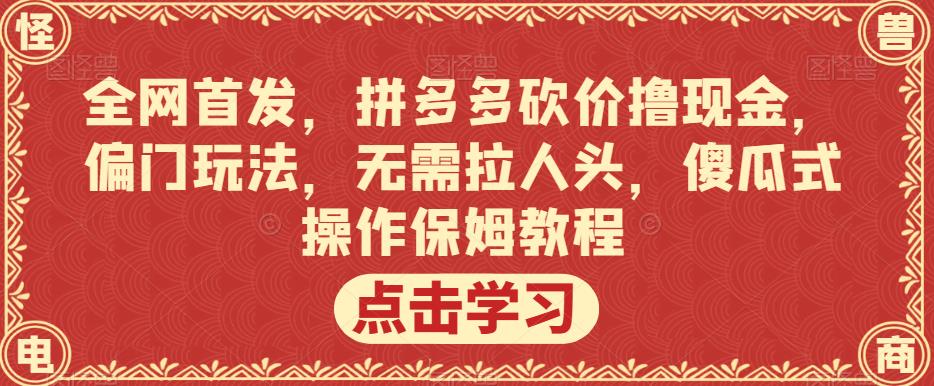 全网首发,拼多多砍价撸现金,偏门玩法,无需拉人头,傻瓜式操作保姆教程【揭秘】