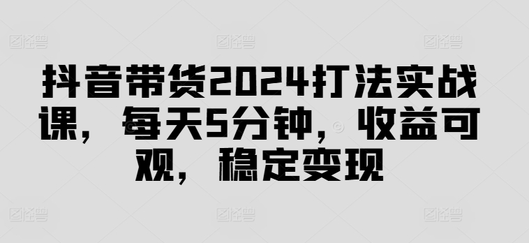 2024抖音图文带货实战打法课 解决无播放无销量难题助力快速出单