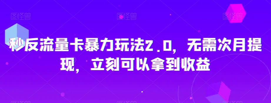 秒反流量卡暴力玩法2.0,无需次月提现,立刻可以拿到收益【揭秘】