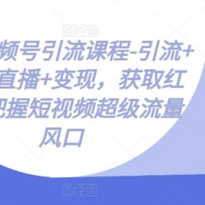 微信视频号运营全流程教程 涵盖引流裂变直播变现实操方法-雨叶虚拟资源网