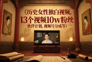 历史女性独白视频13条涨粉10万 附剪辑工具变现配套教程-雨叶虚拟资源网