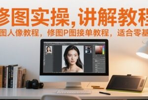 零基础人像修图P图实操教程 含接单方法可轻松上手变现-雨叶虚拟资源网