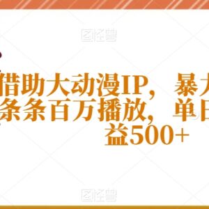 借助热门动漫IP短视频起号攻略 单条百万播放实现单日收益500+-雨叶虚拟资源网