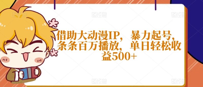 借助热门动漫IP短视频起号攻略 单条百万播放实现单日收益500+
