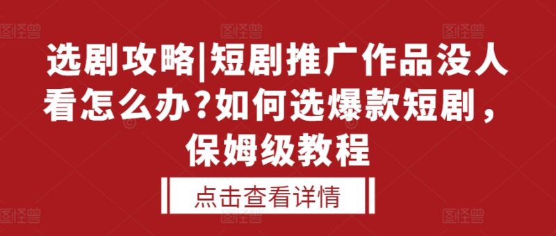 短剧推广作品没人看没流量?爆款短剧选剧方法保姆级教程