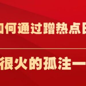 普通人蹭热点赚钱实操教程 以爆火《孤注一掷》相关项目为例-雨叶虚拟资源网