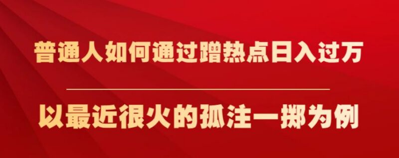 普通人蹭热点赚钱实操教程 以爆火《孤注一掷》相关项目为例