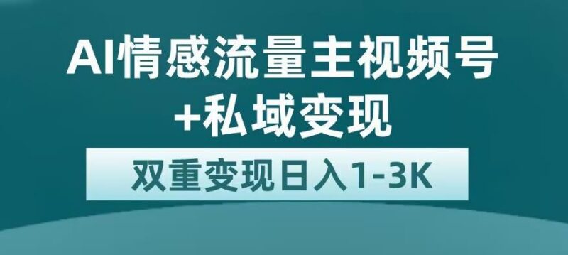 AI情感流量主视频号+私域变现玩法拆解 附完整实操教程