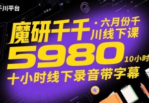 2025年6月魔研千千千川5980元线下课 10小时带字幕录音-雨叶虚拟资源网
