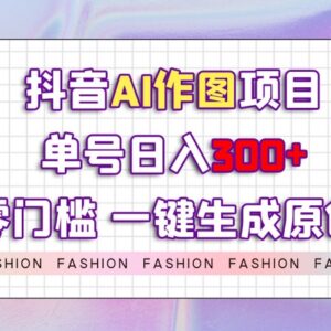 抖音AI作图赚钱项目实操教程 零门槛一键出原创图文单号日入300+-雨叶虚拟资源网