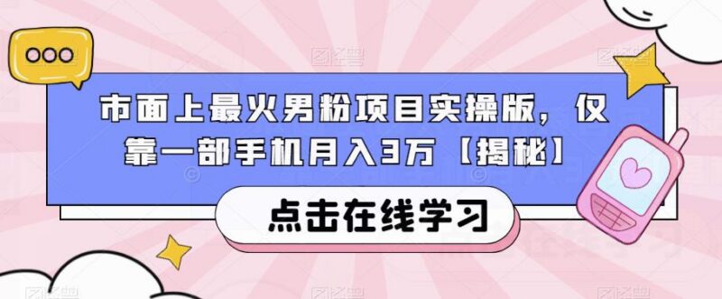 热门男粉变现项目全流程实操 单人用手机月入3万方法拆解