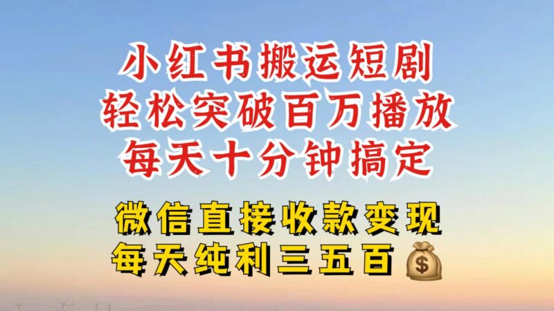 小红书热门短剧搬运玩法 低门槛引流变现单日可获数百收益