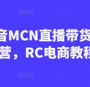 RC抖音MCN直播带货电商运营教程 全阶段实操教学内容汇总-雨叶虚拟资源网