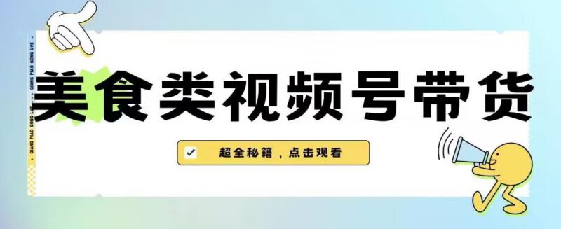 2023年美食类视频号带货最新玩法 内含作品去重操作技巧