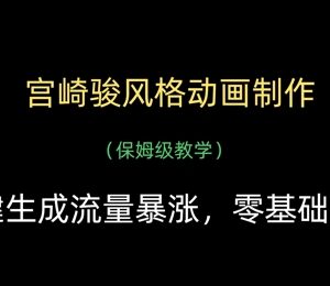 宫崎骏风格动画制作保姆级教学 零基础一键生成短视频教程-雨叶虚拟资源网