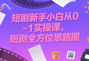 短剧新手从0到1实操指南 入门推广变现全思路解析-雨叶虚拟资源网