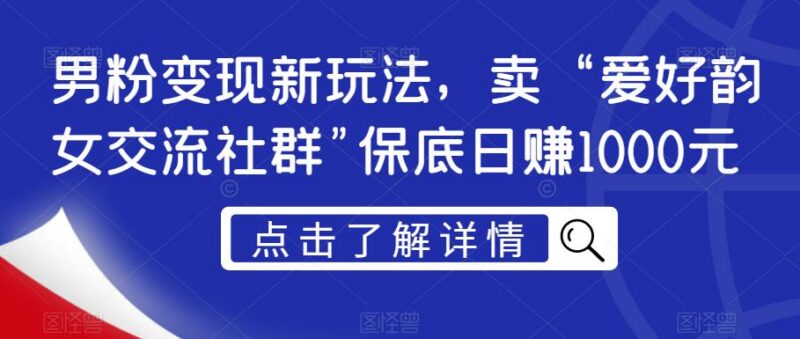 男粉变现实操玩法 异性爱好交流社群项目运营盈利全流程拆解