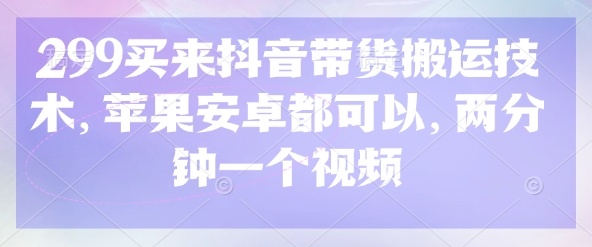 299元购入抖音带货视频搬运技术 苹果安卓通用两分钟出片