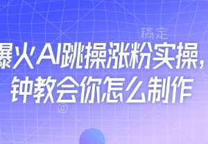 近期爆火AI跳操涨粉玩法 5分钟学会内容制作实操方法-雨叶虚拟资源网