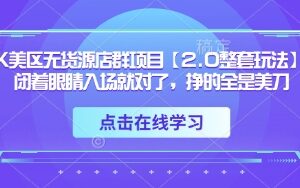 TK美区无货源店群2.0玩法 从入驻到出单全流程实操指南-雨叶虚拟资源网