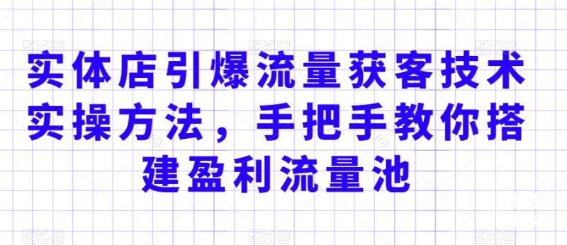实体店流量获客实操方法 手把手搭建盈利流量池实现客群渠道双裂变