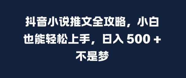 2024抖音小说推文从0到1全攻略 小白零基础可实操赚钱教程