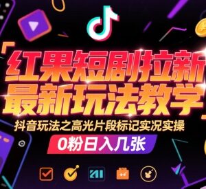 红果短剧拉新最新实操教程 抖音高光片段标记0粉变现玩法-雨叶虚拟资源网
