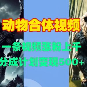 动物合体短视频一键生成教程 涨粉玩法及变现方法详解-雨叶虚拟资源网