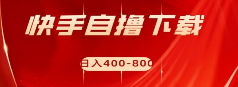 快手自撸下载项目实操指南 每日1小时可获400-800元收益