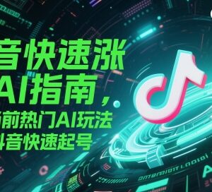 抖音AI涨粉起号实用指南 5种热门AI玩法助力账号快速起号-雨叶虚拟资源网