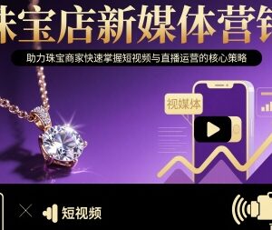 珠宝店新媒体运营指南 短视频与直播核心实操策略全解析-雨叶虚拟资源网