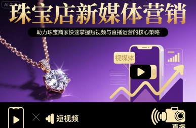 珠宝店新媒体运营指南 短视频与直播核心实操策略全解析