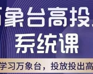 淘系万象台高投产系统课 底层逻辑与多工具配合玩法解析-雨叶虚拟资源网