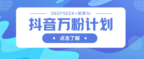2025抖音万粉涨粉教程：DeepSeek搭配即梦AI生成视频快速起号