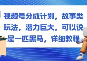 视频号分成计划故事类玩法教程 低门槛易变现项目实操指南-雨叶虚拟资源网