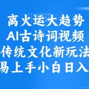 离火运趋势AI古诗词视频制作教程 小白可做的传统文化创业项目-雨叶虚拟资源网