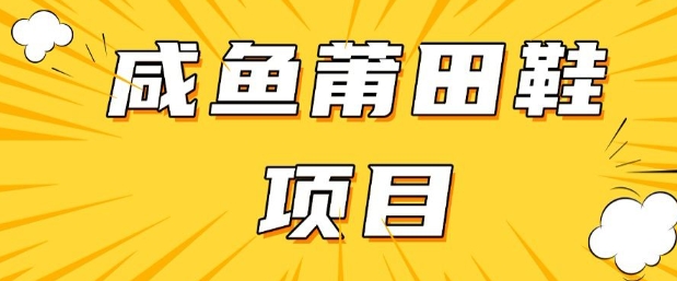 2025闲鱼高转化莆田鞋项目实操教程 附稳定货源获取渠道