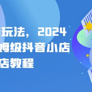 2024最新抖店起店保姆级教程 抖音小店开店全流程实操指南-雨叶虚拟资源网