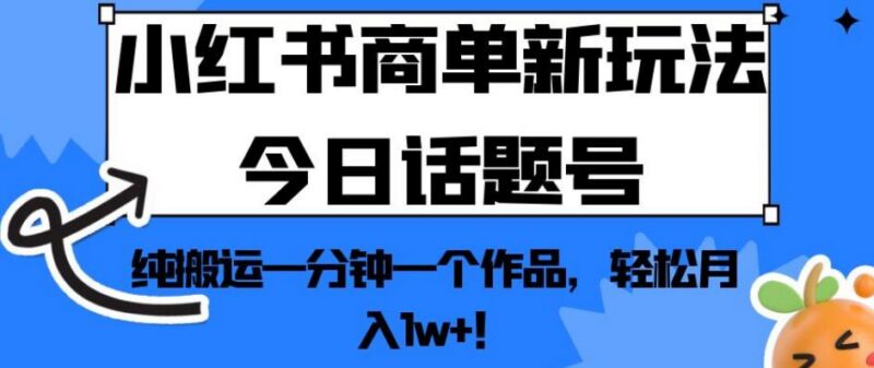 2024小红书今日话题号商单新玩法 零成本搬运轻松实现月入过万