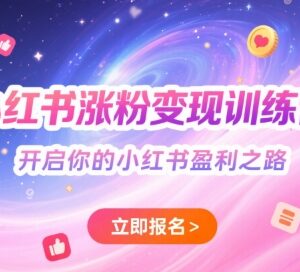 小红书涨粉变现训练营攻略 从入门到进阶掌握平台盈利技巧-雨叶虚拟资源网