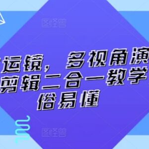 零基础技术流运镜拍摄剪映剪辑二合一实战教学课程-雨叶虚拟资源网
