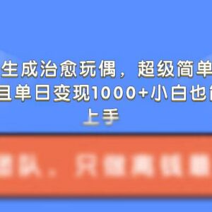 AI生成治愈系毛绒玩偶教程 低门槛操作涨粉快单日变现超千元-雨叶虚拟资源网