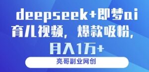 用DeepSeek+即梦AI制作育儿爆款短视频 吸粉变现实操教程-雨叶虚拟资源网