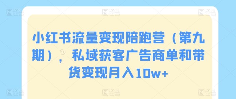 第九期小红书流量变现陪跑营 私域获客商单带货实操教学